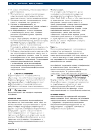 202 | RSCD 2100 | Важные указания
ru |
1 690 386 085 2018-08-21
| Robert Bosch GmbH
2.2 Круг пользователей
Изделием разрешено пользоваться только
обученному и проинструктированному персоналу.
Персонал, проходящий практику, инструктаж или
курс в рамках общего профобразования, может
работать с изделием только под постоянным
наблюдением со стороны опытного сотрудника.
2.3 Соглашение
Используя продукт, вы признаете следующие
положения:
Авторское право
Программное обеспечение и данные являются
собственностью компании Robert Bosch GmbH или
его поставщиков и защищены законами по охране
авторских прав, международными договорами и
другими национальными правовыми документами.
Запрещается и карается законом полное или
частичное размножение или продажа данных и
программного обеспечения; в противном случае
компания Robert Bosch GmbH оставляет за собой
право на уголовно-правовое преследование и
предъявление исков о возмещении нанесенного
ущерба.
Ответственность
Все приведенные в этой программе данные
основываются, по возможности, на данных
производителей и импортеров. Компания
Robert Bosch GmbH не берет на себя ответственности
за правильность и полноту программного
обеспечения и данных; ответственность за
ущерб, причиненный в результате использования
ошибочного программного обеспечения и
неверных данных, исключается. В любом случае
ответственность компании Robert Bosch GmbH
ограничивается суммой, действительно
заплаченной клиентом за это изделие. Данное
исключение ответственности не распространяется
на ущерб, причиненный в результате злого
умысла или халатной небрежности со стороны
Robert Bosch GmbH.
Гарантия
Применение не допущенного к использованию
аппаратного и программного обеспечения
приводит к изменению наших изделий и тем
самым к исключению какой-либо ответственности
и гарантии даже в тех случаях, когда аппаратное
или программное обеспечение было снова
демонтировано или удалено.
Наши изделия запрещается подвергать изменениям.
Их можно использовать только вместе с
фирменными принадлежностями и фирменными
запасными частями. В противном случае
исключаются какие-либо гарантийные претензии.
2.4 Обязательства предпринимателя,
эксплуатирующего мастерскую
Предприниматель, эксплуатирующий мастерскую,
обязан обеспечивать и проводить все мероприятия
по предотвращению несчастных случаев,
профессиональных заболеваний, связанных
с работой опасностей для здоровья, а также
предпринимать меры по гуманной организации труда.
Основные правила
Предприниматель, эксплуатирующий мастерскую,
обязан обеспечить, чтобы электрические установки и
электрооборудование устанавливались, изменялись
и содержались в исправном состоянии только
специалистом по электрооборудованию или под
его руководством и надзором в соответствии с
электротехническими правилами.
¶
¶ Не ставить устройство так, чтобы оно своим весом
давило на зеркало.
¶
¶ Менять положение зеркала только с помощью
эксцентриков, не наклонять вручную, так как
существует опасность растянуть пружины зеркала.
¶
¶ Настраивать высоту и положения наклона только
сзади, со смещением относительно оси
¶
¶ Сразу же по завершении работ по
техобслуживанию и ремонтных работ установить и
проверить защитные приспособления.
¶
¶ По завершении работ по техобслуживанию
и ремонтных работ всегда снова затягивать
резьбовые соединения с учетом заданного
момента затяжки.
¶
¶ Каждые 2 года проводить испытания для проверки
точности настройки (например, согласно стандарту
ISO 9000). Подходящим средством измерения
проверять наклонное положение зеркала.
Рекомендуется цифровой ватерпас с разрешением
0,05° в соответствующем диапазоне измерения.
¶
¶ Необходимо правильно установить ловитель, чтобы
при неконтролируемом движении каретки вниз не
допускать падения до концевого упора. Это важная
функция безопасности для предотвращения травм.
¶
¶ Лазерный нивелир отъюстирован. Проворачивание
лазерного модуля в креплении приводит
к разъюстировке, после чего дальнейшее
использование калибровочного устройства
запрещается. Юстировка возможна только на
заводе-изготовителе.
 