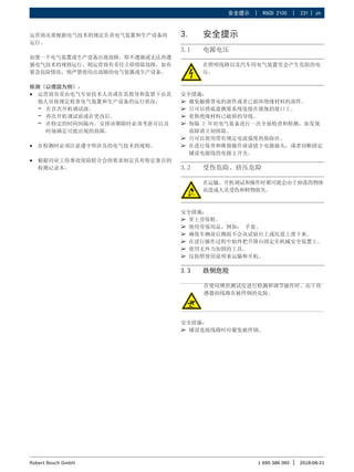 安全提示 | RSCD 2100 | 231 | zh
1 690 386 085 2018-08-21
|
Robert Bosch GmbH
运营商还要根据电气技术的规定负责电气装置和生产设备的
运行。
如果一个电气装置或生产设备出现故障，即不遵循或无法再遵
循电气技术的规则运行，则运营商有责任立即排除故障，如有
紧急危险情况，则严禁使用出故障的电气装置或生产设备。
检测（以德国为例）：
R
R 运营商负责由电气专业技术人员或在其指导和监督下由其
他人员按规定检查电气装置和生产设备的运行状况：
$
$ 在首次开机调试前。
$
$ 再次开机调试前或在更改后。
$
$ 在特定的时间间隔内。安排该期限时必须考虑可以及
时地确定可能出现的故障。
R
R 在检测时必须注意遵守所涉及的电气技术的规则。
R
R 根据同业工伤事故保险联合会的要求制定具有特定条目的
检测记录本。
3. 安全提示
3.1 电源电压
在照明线路以及汽车用电气装置里会产生危险的电
压。
安全措施：
¶
¶ 避免触摸带电的部件或者已损坏绝缘材料的部件。
¶
¶ 只可以将底盘测量系统连接在接地的接口上。
¶
¶ 更换绝缘材料已破损的导线。
¶
¶ 每隔 2 年对电气装备进行一次全面检查和检测，如发现
故障请立刻排除。
¶
¶ 只可以使用带有规定电流强度的保险丝。
¶
¶ 在进行保养和维修操作前请拔下电源插头，或者切断固定
铺设电源线的电源主开关。
3.2 受伤危险、挤压危险
在运输、开机调试和操作时都可能会由于掉落的物体
而造成人员受伤和财物损失。
安全措施：
¶
¶ 穿上劳保鞋。
¶
¶ 使用劳保用品，例如： 手套。
¶
¶ 确保车辆前后侧面不会从试验台上或坑道上滑下来。
¶
¶ 在进行操作过程中始终把升降台固定在机械安全装置上。
¶
¶ 使用无外力加固的工具。
¶
¶ 仅按照使用说明来运输和开机。
3.3 跌倒危险
在使用博世测试仪进行检测和调节操作时，由于传
感器的线路有被绊倒的危险。
安全措施：
¶
¶ 铺设连接线路时应避免被绊倒。
 