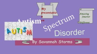 Autism
By Savannah Storms
Spectrum
Disorder
Amazing
Smarter
Different
My
presentatio
n
on
 