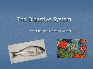 The Digestive System
What happens to what we eat ??
 