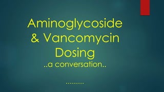 Aminoglycoside
& Vancomycin
Dosing
..a conversation..
………
 