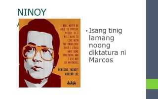 NINOY
AQUINO
• Isang tinig
lamang
noong
diktatura ni
Marcos
 
