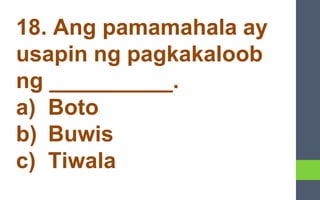 18. Ang pamamahala ay
usapin ng pagkakaloob
ng __________.
a) Boto
b) Buwis
c) Tiwala
 