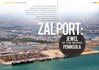 ZAL PORTTHE SUSTAINABLE BUSINESS REVIEW
22 23Quarter 4 2016 - The Sustainable Business Review
The Sustainable Business Review - Quarter 4 2016
ZALPort:JEWEL
OF THE IBERIAN
PENINSULA
ZAL Port is one of a handful of
legacy projects associated with the
Olympics that has fulfilled its mandate to
create economic and social development.
The company was created as part of the
infrastructure development
for the 1992 Olympic Games
staged in Barcelona.
 