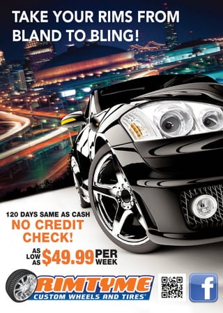 TAKE YOUR RIMS FROM
BLAND TO BLING!
120 DAYS SAME AS CASH
NO CREDIT
CHECK!
AS
LOW
AS
PER
WEEK$49.99
 