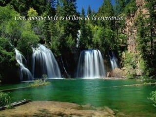 Cree...porque la fe es la llave de la esperanza.Cree...porque la fe es la llave de la esperanza.
 
