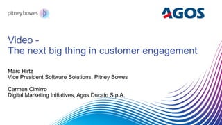 Video -
The next big thing in customer engagement
Marc Hirtz
Vice President Software Solutions, Pitney Bowes
Carmen Cimirro
Digital Marketing Initiatives, Agos Ducato S.p.A.
 