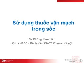 Sử dụng thuốc vận mạch
trong sốc
Bs Phùng Nam Lâm
Khoa HSCC - Bệnh viện ĐKQT Vinmec Hà nội
 