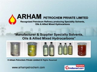 ARHAM PETROCHEM PRIVATE LIMITED
    Recognized Petroleum Refinery producing Speciality Solvents,
                 Oils & Allied Mixed Hydrocarbons




“Manufacturer & Supplier Specialty Solvents,
    Oils & Allied Mixed Hydrocarbons”
 