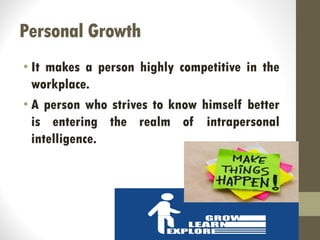 Personal Growth
• It makes a person highly competitive in the
workplace.
• A person who strives to know himself better
is entering the realm of intrapersonal
intelligence.
 