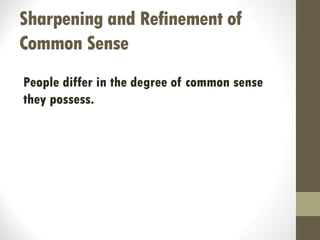 Sharpening and Refinement of
Common Sense
People differ in the degree of common sense
they possess.
 