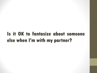 Is it OK to fantasize about someone
else when I'm with my partner?
 