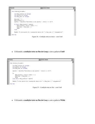 Figura 34 – Condição teste no inicio – com Until




♦   Utilizando a condição teste no fim do Loop e com a palavra Until




                           Figura 35 – Condição teste no fim – com Until




♦   Utilizando a condição teste no fim do Loop e com a palavra While
 