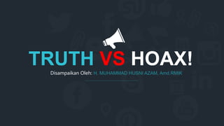 Disampaikan Oleh: H. MUHAMMAD HUSNI AZAM, Amd.RMIK
TRUTH VS HOAX!
 