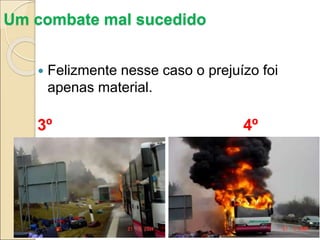  Felizmente nesse caso o prejuízo foi
apenas material.
3º 4º
Um combate mal sucedido
 