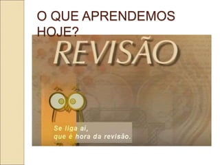 O QUE APRENDEMOS
HOJE?
 