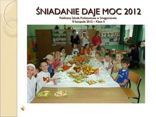 ŚNIADANIE DAJE MOC 2012
     Publiczna Szkoła Podstawowa w Smęgorzowie
               8 listopada 2012 – Klasa II
 
