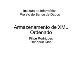 Armazenamento de XML Ordenado Filipe Rodrigues Henrique Dias Instituto de Informática Projeto de Banco de Dados 
