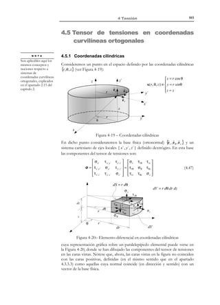 93

4 Tensión

Observación 4-8
Nótese que la expresión (4.20) t ( P, n) = n ⋅ σ( P ) es consistente con
el primer postulado de Cauchy (ver Observación 4-3) y que el
segundo postulado (Observación 4-5) se cumple a partir de:
t (P, n ) = n ⋅ σ 
 ⇒ t (P, n ) = −t (P,−n )
t (P, −n ) = −n ⋅ σ 

Observación 4-9
De acuerdo con las expresiones (4.18) y (4.21) la construcción del
tensor de tensiones de Cauchy se realiza a partir de los vectores de
tracción según tres planos coordenados que pasan por el punto P (ver
Figura 4-12). Sin embargo mediante la ecuación (4.20), se observa que
en dicho tensor de tensiones σ(P ) se encuentra la información sobre
los vectores de tracción correspondientes a cualquier plano (identificado
por su normal n ) que pase por dicho punto.
x3

x3

x3

t (1)
ˆ
e2

P
ˆ
e1
x1

ˆ
e3

x2

P

P

x2
x1

t (2 )

Figura 4-12

t (3 )
x2

x1

4.3.3 Representación gráfica del estado tensional en un punto
Es frecuente acudir a representaciones gráficas del tensor de tensiones basadas
en paralelepípedos elementales alrededor de la partícula considerada, con caras
orientadas según los tres planos coordenados, y en la que los correspondientes
vectores de tracción se descomponen vectorialmente en sus componentes
normal y tangencial al plano de acuerdo con las expresiones (4.15) a (4.20) (ver
Figura 4-13)

4.3.3.1 Notación científica
La representación de la Figura 4-13 corresponde a lo que se conoce como
notación científica. En dicha notación la matriz de componentes del tensor de
tensiones se escribe:
 σ11
σ ≡ σ 21

σ 31


σ12
σ 22
σ 32

σ13 
σ 23 

σ 33 


© Els autors, 2002; © Edicions UPC, 2002

(4.22)

 
