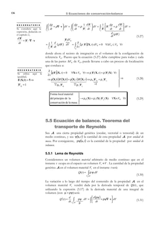 126

5 Ecuaciones de conservación-balance

existirá una cierta cantidad de la propiedad A que, asociada al transporte de
masa, atraviesa la superficie de control S por unidad de tiempo.
t = t0

X 3 , x3

F

t

dm
dm

P

P′

ˆ
e3
ˆ
e2

X 2 , x2

ˆ
e1
X 1 , x1

Figura 5-1

Definición:
Flujo convectivo: Se define como flujo convectivo (o flujo por transporte
de masa) de una propiedad genérica A a través de una superficie de
control S a la cantidad de A que, debido al transporte de masa,
atraviesa la superficie S por unidad de tiempo.
Flujo convectivo de A  not
cantidad de A que atraviesa S
 = ΦS =
a través de S
unidad de tiempo


v

n

x3

ˆ
e3

S
ˆ
e2

x2

ˆ
e1
x1

Figura 5-2 – Flujo convectivo a través de una superficie de control
Para obtener la expresión matemática del flujo convectivo de A a través de la
superficie S , consideraremos un elemento diferencial de superficie dS y el
vector de velocidades v de las partículas que en el instante t están sobre
dS (ver Figura 5-3). En un diferencial de tiempo dt , éstas partículas habrán
recorrido un trayecto dx = vdt , de forma tal que en el instante de tiempo t + dt
ocuparán una nueva posición en el espacio. Si se consideran todas las partículas
que han atravesado dS en el intervalo [t , t + dt ], éstas ocuparán el cilindro
generado al trasladar la base dS sobre la generatriz dx = vdt , cuyo volumen
viene dado por:

© Els autors, 2002; © Edicions UPC, 2002

 
