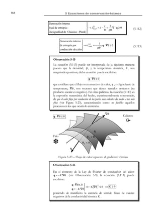 154

5 Ecuaciones de conservación-balance

Observación 5-11
Si φ es una función de estado, entonces δφ es una diferencial exacta
y la integral a lo largo de todo ciclo cerrado de la diferencial δφ será
nula:
∆ ]A
∫A δφ = ∫ dφ = [$φ = 0
#
A

A

0

Ejemplo 5-3 – Determinar si la función φ(µ1 , µ 2 ) definida a partir de la forma
diferencial δφ = 4µ 2 dµ 1 + µ1 dµ 2 puede ser una función de estado.
Resolución:
De acuerdo con la ecuación (5.79):
∂f 1

= 4
f1 ≡ 4µ 2  ∂µ 2
∂f1
∂f

≠ 2
⇒
 ⇒ ∂f
f 2 ≡ µ1 
2
= 1  ∂µ 2 ∂µ 1

∂µ1


luego δφ no es una diferencial exacta (ver Observación 5-10) y φ no es una
función de estado.

5.10.2 Primer principio de la termodinámica
La experiencia demuestra que la potencia mecánica (5.74) no es una diferencial
exacta y que, por lo tanto, el trabajo mecánico desarrollado por el sistema en
un ciclo cerrado no es igual a cero. Lo mismo ocurre con la potencia calorífica
(5.77).
δφ1 = Pe dt ⇒ ∫ Pe dt ≠ 0 


δφ 2 = Qe dt ⇒ ∫ Qe dt ≠ 0


(5.82)

Sin embargo, existe evidencia experimental de que la suma de la potencia
mecánica más la potencia calorífica, es decir la potencia total entrante en el
sistema (5.78) (ver Figura 5-19), es efectivamente una diferencial exacta y que,
por lo tanto, puede definirse a partir de ella una función de estado E que
corresponderá al concepto de energía:
t

Pe dt + Qe dt = dE ⇒ E (t ) = ∫ ( Pe + Qe ) dt + ctte.
t0

© Els autors, 2002; © Edicions UPC, 2002

(5.83)

 