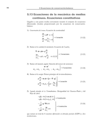 156

5 Ecuaciones de conservación-balance

1
dE
d

2
= Pe + Qe =
∫ 2 ρv dV + ∫ σ : d dV + ∫ ρ r dV − ∫ q ⋅ n dS 
dt
dt V ≡V
V
V
∂V

t
⇒
1
2

K = ∫ ρv dV

2

V
1
dE dK dU d
2
=
+
=
∫ 2 ρv dV + ∫ σ : d dV + ∫ ρ r dV − ∫ q ⋅ n dS
dt
dt
dt
dt V ≡V
V
V!
∂V
t
!
$!!#!! $!!!!!#!!!!!
dU
dK
dt
dt

(5.87)

⇒

Forma global 
 dU d
=
del balance de  →
ρ u dV = ∫ σ : d dV + ∫ ρ r dV − ∫ q ⋅ n dS
dt dt V ∫ V

≡
∂V
V
V
t
energía interna

(5.88)

Observación 5-13
De la ecuación (5.88) se desprende que toda variación, por unidad de
tiempo, de la energía interna

dU
viene producida por:
dt

− una generación de potencia tensional :

∫ σ : d dV

V

− una variación, por unidad de tiempo, del contenido de calor del
medio:

∫ ρ r dV − ∫ q ⋅ n dS

V

∂V

Aplicando el lema de Reynolds (5.33) y el teorema de la divergencia a la
ecuación (5.88) se tiene:
d
du
ρ u dV = ∫ ρ
dV = ∫ σ : d dV + ∫ ρ r dV − ∫ ∇ ⋅ q dV
dt V ∫ V
dt
V
V
V
V
≡

∀∆V ⊂ V

(5.89)

t

Finalmente, localizando en la ecuación (5.89), se obtiene la forma local espacial del
balance de la energía:
Forma local espacial




del balance de energía  →
(ecuación de la energía) 


ρ

du
= σ : d + ( ρ r − ∇ ⋅ q ) ∀x ∈ V
dt

© Els autors, 2002; © Edicions UPC, 2002

∀t

(5.90)

 