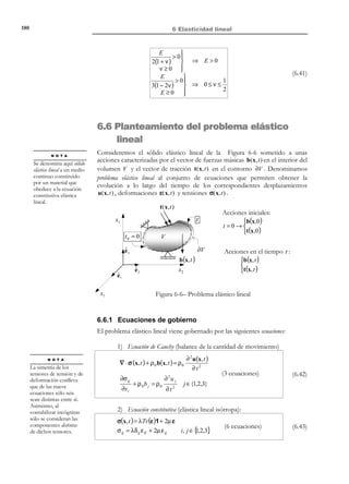 170

6 Elasticidad lineal

F=

∂x
≈ 1 ⇒ F ≈1
∂X

(6.2)

Observación 6-2
Como consecuencia de la ecuación (6.2) y de la ecuación de
conservación de la masa, la densidad en la configuración actual
ρ t ≡ ρ( X, t ) coincide con la de la configuración de referencia
ρ 0 ≡ ρ( X,0) (que se supone conocida):
ρ0 = ρt F ≈ ρt

y en consecuencia la densidad no es incógnita en problemas de elasticidad lineal.
•

Gradientes de los desplazamientos pequeños:
Como consecuencia no hay distinción entre los tensores material E( X, t )
y espacial e( x, t ) de deformación que colapsan en el tensor de
deformación infinitesimal ε( x, t ) :
E( X, t ) ≈ e(x, t ) = ε( x, t )
1

S
 ε = ∇ u = 2 (u ⊗ ∇ + ∇ ⊗ u )



∂u 
 ε ij = 1  ∂u i + j  i, j ∈{1, 2,3}

2  ∂x j ∂x i 




(6.3)

t

x3
t0
ˆ
e3

ˆ
e1
x1

b)

ˆ
e2

x2

Figura 6-1

Existencia de un estado neutro :

Se admite la existencia de un estado neutro en el que las deformaciones y las
tensiones son nulas. Normalmente, se entiende que el estado neutro se
produce en la configuración de referencia:
ε (x, t 0 ) = 0

σ (x, t 0 ) = 0

© Els autors, 2002; © Edicions UPC, 2002

(6.4)

 