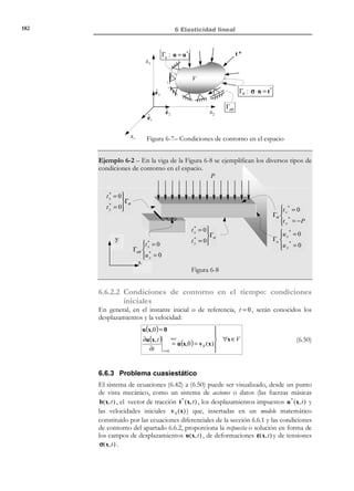 172

6 Elasticidad lineal

Observación 6-3
Una característica esencial del comportamiento elástico (que se
comprueba en la ecuación (6.5) ) es la dependencia de las tensiones,
en un cierto punto e instante σ( x, t ) , (únicamente) de las
deformaciones en dicho punto e instante ε( x, t ) y no de la historia de
deformaciones previa.

6.2.1 Potencial elástico
N O T A

Se considera aquí la
identidad, propia del
caso de deformación
infinitesimal: d = ε
%

Consideremos la energía interna específica u ( x, t ) (energía interna/unidad de masa)
ˆ
y la densidad de energía interna u ( x, t ) (energía interna/unidad de volumen)
relacionadas por:
ˆ
u ( x, t ) = ρ 0 u (x, t )
ˆ
$u
#
ˆ
du
du d (ρ 0 u ) du
ρ
≈ ρ0
=
=
dt
dt
dt
dt

(6.8)

donde se ha tenido en cuenta que ρ 0 ≈ ρ (ver Observación 6-2). Consideremos
ahora la ecuación de la energía (forma local):
ρ0

ˆ
du d u
%
=
= σ : d + ρ0 r − ∇ ⋅ q = σ : ε
! ) 
( '
dt dt
%
ε
=0

(6.9)

ˆ
du
%
⇒
= σ:ε
dt

donde se ha considerado la naturaleza adiabática del proceso de deformación
( ρ r − ∇ ⋅ q = 0 ).
La forma global (integral) de la ecuación de la energía (6.9) se obtiene
integrando sobre el volumen material V :
%
 dU d
ˆ
du
ˆ
%
=
= ∫ σ : ε dV
u dV = ∫

∫
 dt dt V  V dt V
≡V
)('

→
U
la Energía en

Elasticidad lineal  U (t ) = u ( x, t )dV
∫ˆ


V
Forma global
de la ecuación de

t

donde U (t ) es la energía interna del volumen material considerado.
Observación 6-4
La potencia tensional (para el caso de elasticidad lineal) es una
diferencial exacta:
%
Potencial tensional = ∫ σ : ε dV =
V

© Els autors, 2002; © Edicions UPC, 2002

dU
dt

(6.10)

 