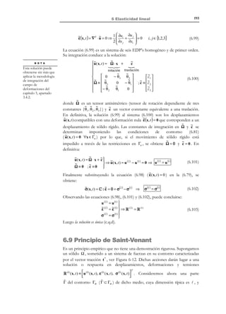 183

6 Elasticidad lineal

b(x, t ) 

t * (x, t ) 

u * (x, t )
v ( x) 
)0(
 '

⇒ MATEMÁTICO : ⇒
E.D.P´s + c.c.

not

Acciones = A ( x,t ):
En este caso
(problema general), el
problema se denomina
problema dinámico .

(6.51)

Respuestas = R ( x,t )

not

N O T A

u( x, t )

 ε( x, t )
σ(x, t )
 ('
) 


MODELO

En el caso más general, tanto las acciones como las respuestas dependerán del
tiempo (ver Figura 6-9) y el sistema de EDP’s deberá ser integrado tanto en las
variables espaciales como en el tiempo ( R 3 × R + ). Sin embargo, en ciertos casos, el
espacio de integración puede ser reducido en la dimensión correspondiente al
tiempo. Este es el caso de los denominados problemas cuasiestáticos.
Definición:
Problema elástico lineal cuasiestático: Problema elástico lineal en el que la
aceleración se considera despreciable ( a =

∂ 2 u( x, t )
≈ 0 ). Dicha
∂t2

hipótesis es aceptable siempre que las acciones se apliquen muy lentamente.
En este caso puede suponerse que la variación de las acciones A con
el tiempo es lenta ( ∂ 2 A/ ∂t 2 ≈ 0 ) y, debido a la dependencia continua
de los resultados respecto a los datos, la variación con el tiempo de la
respuesta también es pequeña ( ∂ 2 R/ ∂t 2 ≈ 0 ). En consecuencia, la
segunda derivada temporal de la respuesta se considera despreciable
y, en particular,
R (x)

∂ 2 u (x , t )
≈0
∂t2
u (x )

ε(x )
σ(x )

Figura 6-9 – Evolución de la respuesta con el tiempo

t

Para el problema cuasiestático las ecuaciones diferenciales de gobierno quedan
como sigue:
• Ecuación de Cauchy:
 ∂ 2 u ( x, t ) 
=0
∇ ⋅ σ ( x, t ) + ρ 0 b( x, t ) =  ρ 0

∂ 2t 



(6.52)

ecuación que se conoce también como ecuación de equilibrio.
• Ecuación constitutiva:
σ(x, t ) = λTr (ε( x, t ) )1 + 2µ ε( x, t )

© Els autors, 2002; © Edicions UPC, 2002

(6.53)

 