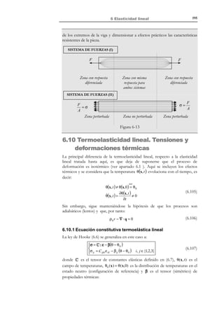 185

6 Elasticidad lineal

6.7 Resolución del problema elástico lineal
La resolución del problema elástico lineal puede hacerse típicamente con dos
planteamientos distintos:
a) planteamiento en desplazamientos
b) planteamiento en tensiones.
Sus nombres respectivos provienen de cuál es la incógnita primal que se considera
para el problema (desplazamientos o tensiones, respectivamente).
Observación 6-9
En la actualidad el planteamiento en desplazamientos tiene mayor
aplicación puesto que en él están basados la mayoría de los métodos
de resolución numérica del problema elástico lineal.

6.7.1 Planteamiento en desplazamientos: Ecuaciones de Navier
Consideremos las ecuaciones del problema elástico lineal:

∂ 2u
 (Ecuación de Cauchy)
2
∂t


σ = λTr (ε ) 1 + 2µε
 (Ecuación constitutiva)

1
ε = ∇ S u = (u ⊗ ∇ + ∇ ⊗ u ) (Ecuación geométrica)
2



∇ ⋅ σ + ρ0b = ρ0

Γu : u = u *
Γσ : t * = σ ⋅ n



 Condiciones de contorno en el espacio



u (x,0) = 0 
 Condiciones iniciales
%
u (x,0) = v 0 

(6.56)

(6.57)

(6.58)

El objetivo es plantear un sistema reducido, en el que intervengan como
incógnita sólo el campo de desplazamientos u(x, t ) . El primer paso consiste en
substituir en (6.56) la ecuación constitutiva en la ecuación de Cauchy:
∇ ⋅ σ + ρ 0 b = ∇ ⋅ [λTr (ε ) 1 + 2 µε ] + ρ 0 b = ρ 0
λ ∇ ⋅ [Tr (ε ) 1] + 2µ∇ ⋅ ε + ρ 0 b = ρ 0

∂ 2u
⇒
∂t2

∂ 2u

(6.59)

∂t2

La ecuación (6.59) puede ser reelaborada teniendo en cuenta las siguientes
identidades:

© Els autors, 2002; © Edicions UPC, 2002

 