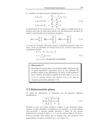 208

6 Elasticidad lineal

Observación 6-18
Para el caso con:
•

material homogéneo ( α (x) = ctte. = α )

•

incremento térmico contante ( ∆θ = ctte. )

la integración del campo de deformación térmica ε t = ∆θ α = ctte.
resulta trivial resultando:
u t ( x, t ) = α∆θ x +

Ω ∗ ⋅(+ '
c∗
)x 
movimiento
de sólido rígido

donde el movimiento de sólido rígido puede ser elegido
arbitrariamente (ver Observación 6-14). Haciendo nulo dicho
movimiento la solución para el desplazamiento térmico resulta ser:
u t (x, t ) = α∆θ x ⇒ x + u t = x + α∆θ x = (1 + α∆θ) x

N O T A

El origen de
coordenadas, y por lo
tanto el origen de la
homotecia, puede ser
elegido arbitrariamente
de la forma mas
conveniente para
simplificar el análisis.

con lo que el ESTADO III de la 2ª analogía (ver Figura 6-16) resulta
ser una homotecia, respecto al origen de coordenadas, de razón (1 + α∆θ) . Dicha
homotecia es conocida como expansión térmica libre (ver Figura 6-18).
z
(α∆θ)x
x
y
x

Figura 6-18
El valor del desplazamiento térmico (asociado a la expansión térmica
libre) en el contorno Γu puede ser en este caso determinado de forma
trivial sin necesidad de integrar formalmente las deformaciones térmicas.

6.12 Principio de superposición en termoelasticidad lineal
Consideremos el problema termo elástico lineal de la Figura 6-19 y las
correspondientes ecuaciones de gobierno del problema:

© Els autors, 2002; © Edicions UPC, 2002

 