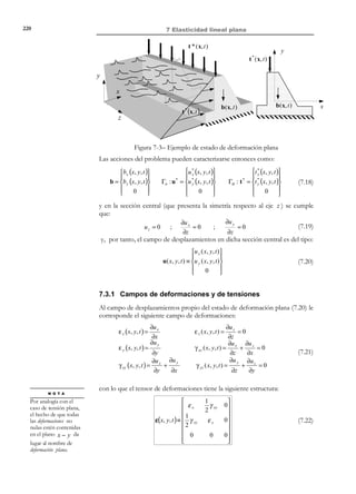 209

6 Elasticidad lineal

∂ 2u
∂t2
σ = λTr (ε ) 1 + 2µε − β ∆θ 1
) (

'
C:ε
1
ε = ∇ S u = (u ⊗ ∇ + ∇ ⊗ u )
2

Ecuación de Cauchy:

∇ ⋅ σ + ρ0b = ρ0

Ecuación constitutiva:
Ecuación geométrica:

(6.147)

Γu : u = u *

Condiciones de contorno en
el espacio:

(6.148)

Γσ : t * = σ ⋅ n
u (x,0 ) = 0
%
u (x,0 ) = v 0

Condiciones iniciales:

(6.149)

que definen el conjunto genérico acción-respuesta:
b( x, t ) 
 *

u( x, t ) 
u (x, t )
*



A ( x,t ) ≡ t ( x, t )  → R (x,t ) ≡ ε (x, t ) 
∆θ

σ(x, t )


 ( x, t ) 
v (x ) 
 0



(6.150)

Γσ : σ ⋅ n = t *

t*
z
b

∆θ ≠ 0

Γu : u = u*

y
x

Figura 6-19

Observación 6-19
Los distintos operadores (escalares, vectoriales, tensoriales y
diferenciales) que intervienen en las ecuaciones de gobierno del
problema (6.147) a (6.149) son lineales, es decir, dados dos escalares
a y b cualesquiera:
∇ ⋅ (• ) → lineal ⇒ ∇ ⋅ (ax + by ) = a∇ ⋅ x + b∇ ⋅ y
C : (• ) → lineal ⇒ C : [ax + by ] = a C : x + b C : y
∇ S (•) → lineal ⇒ ∇ S (ax + by ) = a∇ S x + b∇ S y
2
2
2
(•) → lineal ⇒ ∂ (ax + by ) = a ∂ x + b ∂ y
2
2
2
2

∂2
∂t

∂t

∂t

∂t

Consideremos ahora dos posibles sistemas de acciones A (1) y A (2) :

© Els autors, 2002; © Edicions UPC, 2002

 