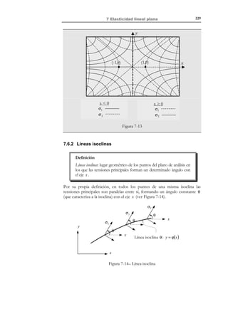 219

7 Elasticidad lineal plana

2) Aquellas en las que interviene el desplazamiento u z :
ε z (x, y, t )

=

γ xz (x, y, t ) = 2ε xz

=

γ yz (x, y , t ) = 2ε yz

=

∂u z
ν
(ε x + ε y )
=−
1− ν
∂z
∂u x ∂u z
+
=0
∂z
∂x
∂u y ∂u z
+
=0
∂z
∂y

(7.14)

La observación de las ecuaciones (7.1) a (7.14) sugiere la consideración de un
problema elástico ideal de tensión plana reducido a las dos dimensiones del plano de
análisis y caracterizado por las siguientes incógnitas:
ε x 
{ε}( x, y, t ) ≡ ε y 
 
γ 
 xy 

u x 
u ( x, y , t ) ≡  
u y 

σ x 
{σ}( x, y, t ) ≡ σ y 
 
τ 
 xy 

(7.15)

en el que las incógnitas adicionales respecto al problema general, o bien son
nulas, o bien son calculables en función de las (7.15), o bien no intervienen en
el problema reducido:
σ z = τ xz = τ xz = γ xz = γ yz = 0

ν
(ε x + ε y )
1− ν
u z ( x, y , z, t ) → No interviene en el problema
εz = −

(7.16)

Observación 7-2
El problema de tensión plana es un problema elástico ideal puesto que
no puede reproducirse exactamente como un caso particular del
problema elástico en tres dimensiones. En efecto, no hay garantía de
que la solución del problema reducido de tensión plana u x ( x, y , t ) ,
u y ( x, y , t ) permita obtener una solución u z ( x, y , z, t ) para las
ecuaciones geométricas adicionales (7.14).

7.3 Deformación plana
El estado de deformación se caracteriza por las siguientes hipótesis
simplificativas:
u x  u x ( x, y, t ) 
  

u = u y  ≡ u y ( x, y, t )
u  

0
 z 


(7.17)

También en éste caso resulta ilustrativo analizar en qué situaciones dichas
hipótesis resultan plausibles. Consideremos, por ejemplo, un medio elástico
cuya geometría y acciones pueden generarse a partir de una sección
bidimensional (asociada al plano x − y y con las acciones b(x, t ) , u * ( x, t ) y
t * ( x, t ) contenidas dicho plano) que se traslada sobre una generatriz recta
perpendicular a la misma, asociada al eje z (ver Figura 7-3).

© Els autors, 2002; © Edicions UPC, 2002

 