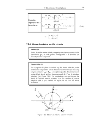 221

7 Elasticidad lineal plana

Consideremos ahora la ecuación constitutiva elástica lineal:
σ = λTr (ε )1 + 2µε = λTr (ε )1 + 2Gε

(7.23)

que aplicada al campo de deformaciones (7.21) proporciona las tensiones como:

(
(
(

)
)
)

σ x = λ ε x + ε y + 2µε x = (λ + 2G )ε x + λε y
σ y = λ ε x + ε y + 2µε y = (λ + 2G )ε y + λε x
σz = λ εx + εy

τ xy = G γ xy
τ xz = G γ xz = 0
τ yz = G γ yz = 0

(7.24)

En vista de las ecuaciones (7.21) y (7.24), puede concluirse que tampoco las tensiones
dependen de la coordenada z ( ⇒ σ = σ( x, y , t ) ). Por otra parte, en la ecuación (7.24)
puede resolverse la tensión σ z como:
σz =

λ
σx + σy = ν σx + σ y
2(λ + µ )

(

) (

)

(7.25)

y el tensor de tensiones para el caso de deformación plana resulta:
σ x
σ(x, y , t ) ≡ τ xy

0


τ xy 0 
σy 0 

0 σz


(

σz = ν σx + σy

)

(7.26)

donde las componentes no nulas del tensor de tensiones (7.26) se escriben:
σ x = (λ + 2G )ε x + λε y =
σ y = (λ + 2G )ε y + λε x =
τ xy = Gγ xy =

E (1 − ν ) 
ν

ε x + 1 − ν ε y 
(1 + ν )(1 − 2ν ) 

E (1 − ν ) 
ν

ε y + 1 − ν ε x 
(1 + ν )(1 − 2ν ) 

E
γ xy
2(1 + ν )

(7.27)

La ecuación (7.27) puede reescribirse en forma matricial como:


ν
0 
 1
1− ν
σ x 

E (1 − ν)  ν
 

1
0 
σ y  =

τ  (1 + ν)(1 − 2ν) 1 − ν
1 − 2ν 
xy

#
$
0
 0
2(1 − ν) 
 % %%%%%%% 
{σ}
$%%%%%% #

C D. P.

ε x 
 
ε y  ⇒
γ 
xy
# 
$
{ε}

(7.28)

{σ}= C D.P. ⋅ {ε}
Similarmente a lo que ocurre para el problema de tensión plana, las ecuaciones
(7.20), (7.21) y (7.26) sugieren la consideración de un problema elástico de
deformación plana reducido a las dos dimensiones del plano de análisis x − y y
caracterizado por las siguientes incógnitas:
u x 
u ( x, y , t ) ≡  
u y 

ε x 
{ε}( x, y, t ) ≡ ε y 
 
γ 
 xy 

σ x 
{σ}( x, y, t ) ≡ σ y 
 
τ 
 xy 

(7.29)

en el que las incógnitas adicionales respecto al problema general, o bien son
nulas, o bien son calculables en función de las (7.29):

© Els autors, 2002; © Edicions UPC, 2002

 