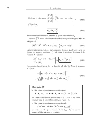 230

7 Elasticidad lineal plana

7.6.2.1 Ecuación de las isoclinas
Para obtener la ecuación y = f (x) de la isoclina de ángulo θ , se establece que la
tensión principal σ1 forma un ángulo α = θ con la horizontal, es decir:
Ecuación

2τ xy

algebraica de  → tg(2θ ) =
σx − σ
$ #%y
% 
las isoclinas 

ϕ( x, y )

(7.42)

ecuación algebraica que para cada valor de θ permite despejar:
y = f ( x , θ)

(7.43)

que constituye la ecuación de la familia de curvas isoclinas parametrizada en
función del ángulo θ .
Observación 7-4
La determinación de la familia de las isoclinas permite conocer, en
cada punto del medio, la dirección de las tensiones principales y, por
lo tanto, plantear la obtención de las líneas isostáticas. Puesto que las
isoclinas pueden ser determinadas mediante métodos experimentales
(métodos basados en la fotoelasticidad) proporcionan, indirectamente, un
método para la determinación experimental de las líneas isostáticas.
7.6.3 Líneas isobaras
Definición
Líneas isobaras: lugar geométrico de los puntos del plano de análisis
con el mismo valor de la tensión principal σ1 ( o σ 2 )
Por cada punto del plano de análisis pasarán dos familias de curvas isobaras:
una correspondiente a σ1 y otra a σ 2 . Las líneas isobaras dependen del valor
de σ1 , pero no de su dirección (ver Figura 7-15).
σ1
σ1
y
σ1
x

Línea isobara σ1 : y = f (x )

Figura 7-15 – Línea isobara

7.6.3.1 Ecuación de las isobaras
La ecuación que proporciona el valor de las tensiones principales (ver capítulo
4) define en forma implícita la ecuación algebraica de las dos familias de
isobaras y = f1 ( x, c1 ) e y = f 2 ( x, c 2 ) :

© Els autors, 2002; © Edicions UPC, 2002

 