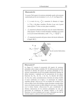 231

7 Elasticidad lineal plana

2

σ +σ y
σ x −σ y 
2
σ 1 = x
 + τ xy = ctte = c1
+ 


2
2



$%%%%%#%%%%%
%
%

Ecuación
ϕ ( x, y )

1
algebraica de → 
2
σ x +σ y

σ x −σ y 
2
las isobaras
 + τ xy = ctte = c 2
− 
σ 2 =


2
2



$%%%%%#%%%%%

ϕ ( x, y )

2

 y = f1 ( x, c1 )
⇒  1
 y 2 = f 2 ( x, c 2 )

7.6.4 Líneas de máxima tensión cortante
Definición
Líneas de máxima tensión cortante (o tangencial): son las envolventes de las
direcciones que, en cada punto, corresponden a la máxima (en
módulo) tensión tangencial.

Observación 7-5
En cada punto del plano de análisis hay dos planos sobre los cuales
las tensiones tangenciales toman el mismo valor máximo (en módulo)
y signo contrario τ max y τ min . Estos planos pueden determinarse con
ayuda del círculo de Mohr y forman una ángulo de 45º con las direcciones
principales (ver Figura 7-16). Por consiguiente sus envolventes (las
líneas de máxima tensión cortante) son dos familias de curvas
ortogonales entre sí que forman un ángulo de 45º con las líneas
isostáticas.
τ

τ max
σ2

σ1
σ2

45

Polo

o

σ1

σ

τ min

Figura 7-16– Planos de máxima tensión cortante

© Els autors, 2002; © Edicions UPC, 2002

(7.44)

 