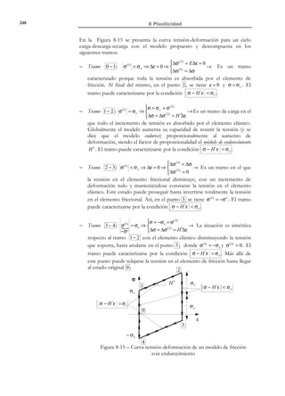 238

8 Plasticidad

tensiones principales σ1 ≥ σ 2 ≥ σ 3 , le corresponde un punto en dicho espacio
al que denominaremos espacio de tensiones principales (ver Figura 8-3).
σ3
1/ 3 




n = 1/ 3 


1/ 3 



P(σ1 , σ 2 , σ 3 )

Eje de tensión hidrostática
( σ1 = σ 2 = σ 3 )
= Bisectriz del 1er octante

σ2
σ1

Figura 8-3 – Espacio de tensiones principales
Definición:
Eje de tensión hidrostática: Es el lugar geométrico de los puntos del
espacio de tensiones principales que verifican la condición
σ1 = σ 2 = σ 3 (ver Figura 8-3). Los puntos situados sobre el eje de
tensión hidrostática representan estados tensionales hidrostáticos (ver
capítulo 4, apartado 4.4.5).
P(σ1 , σ 2 , σ 3 )

σ3

Eje de tensión hidrostática
σ1 = σ 2 = σ 3

A
O

σ1

Π
σ2

Figura 8-4

Definición:
Plano octaédrico Π : Cualquiera de los planos normales al eje de tensión
hidrostática (ver Figura 8-4). La ecuación de un plano octaédrico es:
σ1 + σ 2 + σ 3 = ctte

y la normal (unitaria) al mismo es:
n=

1
1
{ , 1, ,1}T
3

© Els autors, 2002; © Edicions UPC, 2002

 