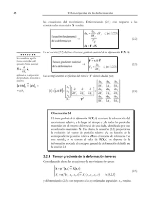 1 Descripción del movimiento

16

Y

tiempo - t 0

v

tiempo - t1

Y

X

X

Figura 1-8– Líneas de corriente
Observación 1-6
En el caso más general el campo de velocidades (descripción espacial)
será distinto para cada instante de tiempo ( v ≡ v( x, t ) ). Cabrá hablar,
en consecuencia, de una familia distinta de líneas de corriente para
cada instante de tiempo (ver Figura 1-8).
1.8.1 Ecuación diferencial de las líneas de corriente
Considérese un instante de tiempo dado t * y la descripción espacial del campo
de velocidades en dicho instante v( x, t * ) . Sea x(λ ) la ecuación de una línea de
corriente parametrizada en función de un cierto parámetro λ . El vector
tangente a la línea de corriente queda definido, para cada valor de λ por
dx(λ )
y la condición de tangencia del campo de velocidades puede escribirse
dλ

como:
N O T A

Se supone que el valor
del parámetro λ se
elige de tal forma que
en cada punto x del

dx(λ ) no
espacio,
dλ

solamente tiene la
dirección del vector
v(x, t ) sino que
coincide con el mismo.

 dx(λ )
*
 dλ = v x(λ ), t

Encontrar x( λ ) := 
 dx i (λ ) = v x (λ ), t *
i
 dλ


(

)

(

)

i ∈ {1,2,3}

(1.26)

La ecuaciones (1.26) constituyen un sistema de ecuaciones diferenciales de
primer orden cuya solución para cada instante de tiempo t * , que dependerá de
'
tres constantes de integración ( C1' , C 2 , C3' ), proporciona la expresión
paramétrica de las líneas de corriente:
'
'
x = φ(C1' , C 2 , C 3 , λ, t * )


'
'
 xi = φ i (C1' , C 2 , C 3 , λ, t * )


i ∈{1,2,3}

(1.27)

'
Cada tripleta de constantes de integración ( C1' , C 2 , C3' ) identifica una línea de
corriente cuyos puntos se obtienen a su vez asignando valores al parámetro λ .
Para cada instante de tiempo t * se obtiene una nueva familia de líneas de
corriente.

© Els autors, 2002; © Edicions UPC, 2002

 