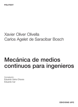 POLITEXT

Xavier Oliver Olivella
Carlos Agelet de Saracíbar Bosch

Mecánica de medios
continuos para ingenieros
Compilación:

Eduardo Vieira Chaves
Eduardo Car

EDICIONS UPC

 