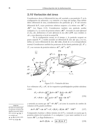 2 Descripción de la deformación

36

Ejemplo 2-3 – El tensor espacial de deformación para un cierto movimiento es:
 0
0
− te tz 


0
0
e(x, t ) =  0

− te tz 0 t (2e tz − e t ) 


Calcular la longitud, en el instante t = 0 del segmento que en el instante t = 2 es rectilíneo y
une los puntos a ≡ (0,0,0) y b ≡ (1,1,1) .

Se conoce la forma y posición geométrica del segmento material en el instante
t = 2 . En el instante t = 0 (instante de referencia) el segmento no es
necesariamente rectilíneo y no se conocen las posiciones de sus extremos A y
B (ver Figura 2-5). Para conocer su longitud hay que aplicar la ecuación (2.31):
λ=

1
1− 2t ⋅e⋅t

=

t=0

z

ds
dS

⇒ dS =

1
ds
λ

t =2

z
B

ds

dS

t
b(1,1,1)

A
a(0,0,0)

y

y

x

x

Figura 2-5
para un vector de dirección en la configuración espacial t de valor:
t=

1
3

[1,

1, 1]T obteniéndose:

 0
0
− te tz  1
1
 
0
t ⋅e⋅t =
[1 1 1]⋅  0 0

 ⋅ 1
3
− te tz 0 t ( 2e tz − e t ) 1

 
1
1
⇒ λ=
⇒ λ t =2 =
=
2 t
4 2
1 + te
1+ e
3
3
B
b1
1 b
1
1
3 ⇒
⇒ l AB = ∫ dS = ∫ ds = ∫ ds = l ab =
A
aλ
a
λ$ λ
λ
lab

1

1
= − te t
3
3
3

3 + 4e 2
l AB = 3 + 4e 2

2.6 Variación de ángulos
Consideremos ahora una partícula P y otras dos partículas Q y R , situadas en
un entorno diferencial de P en la configuración material, ver Figura 2-6, y las

© Els autors, 2002; © Edicions UPC, 2002

 