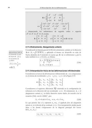 2 Descripción de la deformación

40

cos θ =

T (1) ⋅ (1 + 2E)⋅ T (2 )
1 + 2 T (1) ⋅ E ⋅ T (1 )

o lo que es lo mismo:
θ ≡ θ xy =

1 + 2 T (2 ) ⋅ E ⋅ T (2 )

=

2 E12
1 + 2 E 11

(2.42)

1 + 2 E 22

2 E XY
π
− arcsin
2
1 + 2 E XX 1 + 2 E YY

(2.43)

y el incremento del ángulo final respecto a su valor inicial resulta:
2 E XY
∆Θ XY = θ xy − Θ XY = −arcsin
$
1 + 2 E XX 1 + 2 E YY
π
2
X3, Z

t0

t

P
Q

T

T (2 )

R

P´

π2

(1 )

R´
θ = θ xy

Q´
T

(2.44)

(1 )

T

(2 )

1
 
= 0
0
 
0
 
= 1 
0
 

X 2 ,Y

Figura 2-8

X1, X

Resultados análogos se obtienen partiendo de pares de segmentos orientados
según las distintos ejes de coordenadas llegándose a:
∆Θ XY = − arcsin

2 E XY
1 + 2 EXX 1 + 2 EYY

∆Θ XZ = − arcsin

2 E XZ
1 + 2 EXX 1 + 2 EZZ

∆ΘYZ = −arcsin

2 EYZ
1 + 2 EYY

1 + 2 EZZ

Observación 2-10
En las componentes E XY , E XZ y EYZ (o E12 , E13 y E 23 ) del tensor
E (denominadas deformaciones transversales) está contenida la
información sobre la variación de los ángulos entre segmentos
diferenciales inicialmente (en la configuración material) orientados en
las direcciones X , Y y Z .
•

Si E XY = 0 ⇒ La deformación no produce variación del ángulo
de dos segmentos inicialmente situados en las direcciones X e Y .

•

Si E XZ = 0 ⇒ La deformación no produce variación del ángulo
de dos segmentos inicialmente situados en las direcciones X y Z .

•

Si EYZ = 0 ⇒ La deformación no produce variación del ángulo
de dos segmentos inicialmente situados en las direcciones Y y Z .

© Els autors, 2002; © Edicions UPC, 2002

(2.45)

 