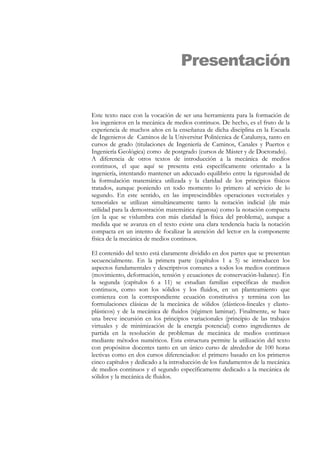 3UHVHQWDFLyQ
(VWHWH[WRQDFHFRQODYRFDFLyQGHVHUXQDKHUUDPLHQWDSDUDODIRUPDFLyQGH
ORVLQJHQLHURVHQODPHFiQLFDGHPHGLRVFRQWLQXRV'HKHFKRHVHOIUXWRGHOD
H[SHULHQFLDGHPXFKRVDxRVHQODHQVHxDQ]DGHGLFKDGLVFLSOLQDHQOD(VFXHOD
GH,QJHQLHURVGHDPLQRVGHOD8QLYHUVLWDW3ROLWpFQLFDGHDWDOXQDWDQWRHQ
FXUVRV GH JUDGR WLWXODFLRQHV GH ,QJHQLHUtD GH DPLQRV DQDOHV  3XHUWRV H
,QJHQLHUtD*HROyJLFD 