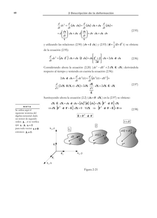 2 Descripción de la deformación

50

 A2 − A2
1
A2
E = − A 2
2
− 2 A
0

− 3 A 2 − 2 A 4
1 2
e =  A + 2 A4
2
 − 2 A − 2 A3


A2 + 2 A4
A2 − 2 A4
2 A3

y despreciando los infinitésimos
( A 4  A3  A 2  A ) resulta:
 0 0 − A
E= 0 0 0 


− A 0 0 



− 2 A

0  y
2 A2 


de

− 2 A − 2 A3 

2 A3

− 2 A2 


segundo

orden

o

superior

 0 0 − A
e= 0 0 0  ⇒E=e=ε


− A 0 0 



2.11.2 Estiramiento. Alargamiento unitario
R E C O R D A T O R I O

El desarrollo en serie
de Taylor de 1 + x
en un entorno de
x = 0 es:

1+ x = 1+
+ O (x 2 )

1
x+
2

Considerando la fórmula general (2.30) del estiramiento unitario en la dirección
T ≅ t ( λ t = 1 + 2 t ⋅ E ⋅ t ) y aplicando al mismo un desarrollo en serie de
Taylor alrededor de 0 (teniendo en cuenta que E = ε es infinitésimo y, por lo
tanto también lo es x = t ⋅ ε ⋅ t ), se obtiene:
λt = 1 + 2 t ⋅ ε ⋅ t ≅ 1 + t ⋅ ε ⋅ t
#!
% %
x
εt = λ t − 1 = t ⋅ ε ⋅ t

(2.66)

2.11.3 Interpretación física de las deformaciones infinitesimales
Consideremos el tensor de deformaciones infinitesimales ε y sus componentes
en el sistema de coordenadas x1 ≡ x , x 2 ≡ y , x 3 ≡ z de la Figura 2-15:
ε xx

ε = ε xy
ε xz


ε xy
ε yy
ε yz

ε xz  ε11

ε yz  ≡ ε12

ε zz  ε 13
 

ε12
ε 22
ε 23

ε 13 
ε 23 

ε 33 


(2.67)

Consideremos el segmento diferencial PQ orientado en la configuración de
referencia en la dirección del eje coordenado x1 ≡ x . El estiramiento λx y el
alargamiento unitario ε x en dicha dirección vienen dados, de acuerdo con la
ecuación (2.66) con t = {1,0,0}T , por:
λ x = 1 + t ⋅ ε ⋅ t = 1 + ε xx ⇒ ε x = λ − 1 = ε xx

(2.68)

Lo que permite dar a la componente ε xx ≡ ε11 el significado físico del alargamiento
unitario ε x en la dirección del eje coordenado x1 ≡ x . Una interpretación similar puede
darse a las demás componentes de la diagonal principal del tensor
ε ( ε xx , ε yy , ε zz ).
ε xx = ε x

; ε yy = ε y

; ε zz = ε z

© Els autors, 2002; © Edicions UPC, 2002

(2.69)

 
