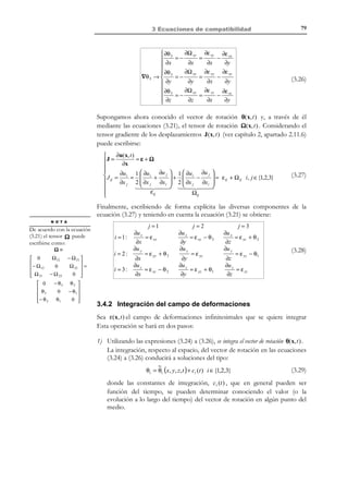 2 Descripción de la deformación

68

2.15.2 Coordenadas esféricas
Un punto del espacio está definido por sus coordenadas esféricas {r , θ, φ}.
Línea coordenadas φ

 x = r sen θ cos φ

x = x(r ,θ , φ ) ≡  y = r sen θ sen φ
 z = r cos θ


z
x´
ˆ
er
θ

r

ˆ
eθ

z´
ˆ
eφ

φ

y
y´

x

Línea coordenada θ
Figura 2-28– Coordenadas esféricas

ˆ ˆ ˆ
En la Figura 2-28 se presenta la base física ortonormal e r , e θ , e φ . Esta base
cambia en cada punto del espacio de acuerdo con:.
ˆ
∂e r
ˆ
= eθ
∂θ

•

ˆ
∂e θ
ˆ
= −e r
∂θ

ˆ
∂e φ
∂θ

=0

Operador nabla:


∂


 1∂r

ˆ
∂e φ
ˆ
ˆ r 1 ∂eθ
∂e
1
∂

+
+
⇒∇ ≡
∇=
 r ∂θ 
∂r
r ∂θ
r sen θ ∂φ
∂ 
 1
 r sen ∂ 
θ φ


•

(2.116)

(2.117)

Vector de desplazamientos u y vector velocidad v:
u r 
ˆ r + u θ e θ + u φ e φ ⇒ u = u θ 
ˆ
ˆ
u = u re
 
u φ 
 

v r 
 
ˆ
ˆ
ˆ
v = v r e r + v θ e θ + v φ e φ ⇒ u = v θ 
v φ 
 

© Els autors, 2002; © Edicions UPC, 2002

(2.118)

(2.119)

 