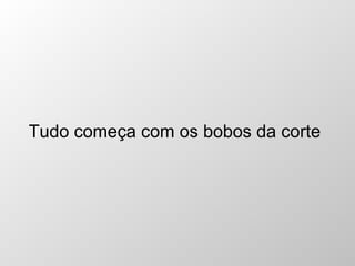 Tudo começa com os bobos da corte 