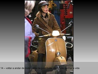14 – voltar a andar de moto como na juventude, depois de ganhar a vida 