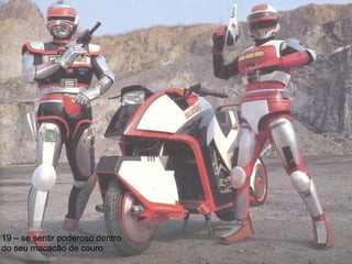 19 – se sentir poderoso dentro do seu macacão de couro 