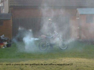 41 – sentir o cheiro de óleo queimado da sua velha e inesquecível 2T 