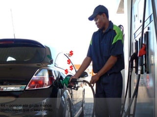 44 – porque ela gasta menos combustível que o seu carrão $ $ $ $ 