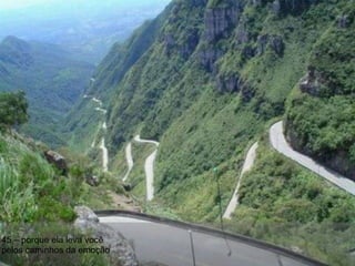 45 – porque ela leva você pelos caminhos da emoção 